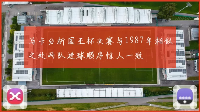 马卡分析国王杯决赛与1987年相似之处两队进球顺序惊人一致