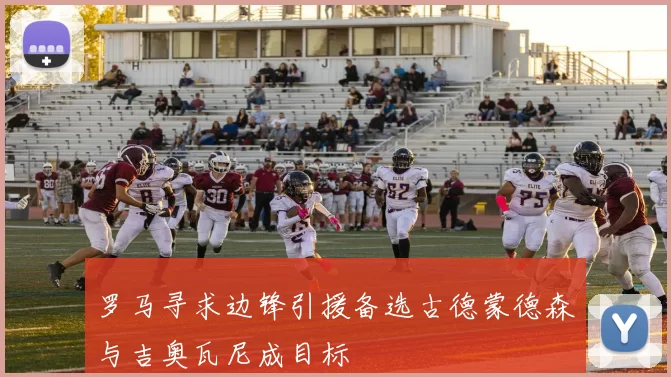 罗马寻求边锋引援备选古德蒙德森与吉奥瓦尼成目标