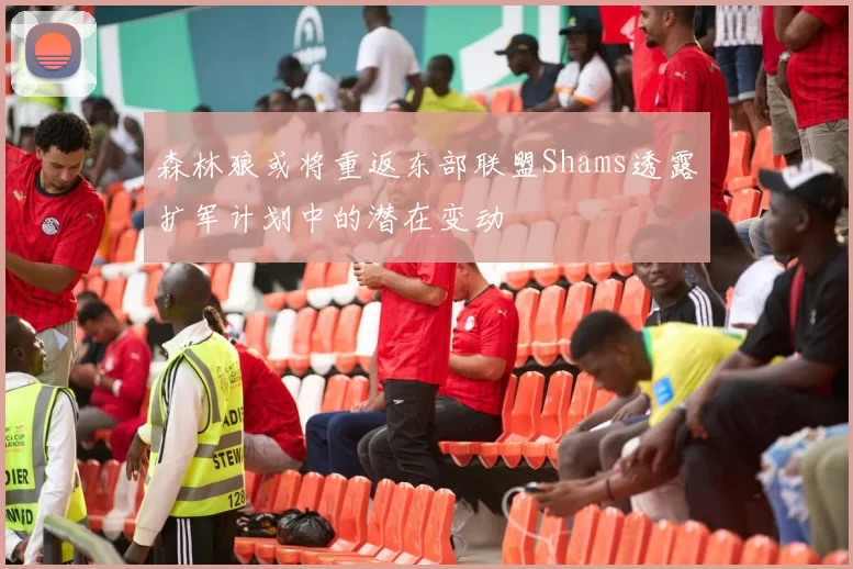 森林狼或将重返东部联盟Shams透露扩军计划中的潜在变动
