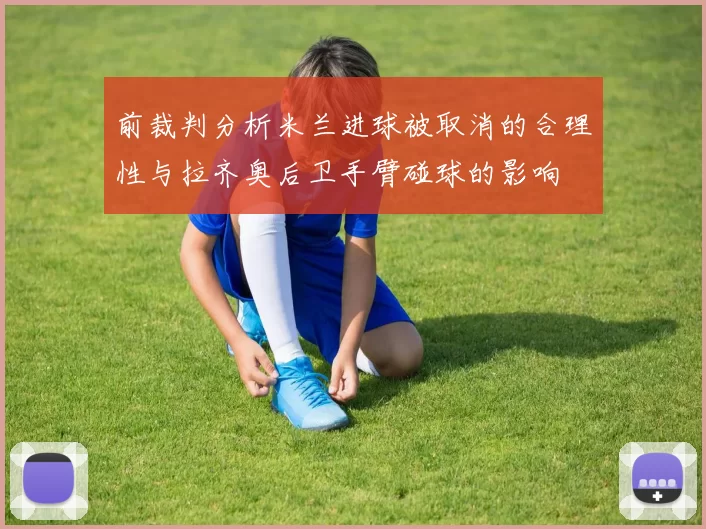 前裁判分析米兰进球被取消的合理性与拉齐奥后卫手臂碰球的影响