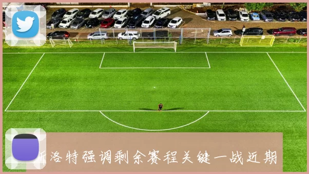 斯洛特强调剩余赛程关键一战近期表现无法消除外界质疑