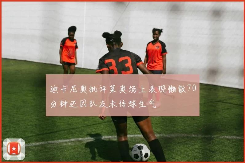 迪卡尼奥批评莱奥场上表现懒散70分钟还因队友未传球生气