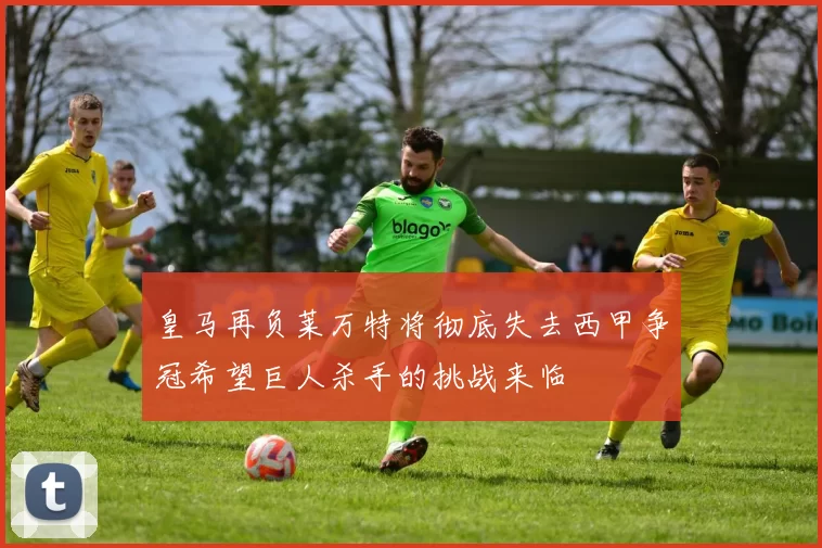 皇马再负莱万特将彻底失去西甲争冠希望巨人杀手的挑战来临