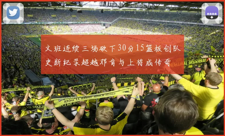 文班连续三场砍下30分15篮板创队史新纪录超越邓肯与上将成传奇