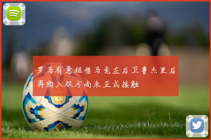 罗马有意租借马竞左后卫鲁杰里后再购入双方尚未正式接触