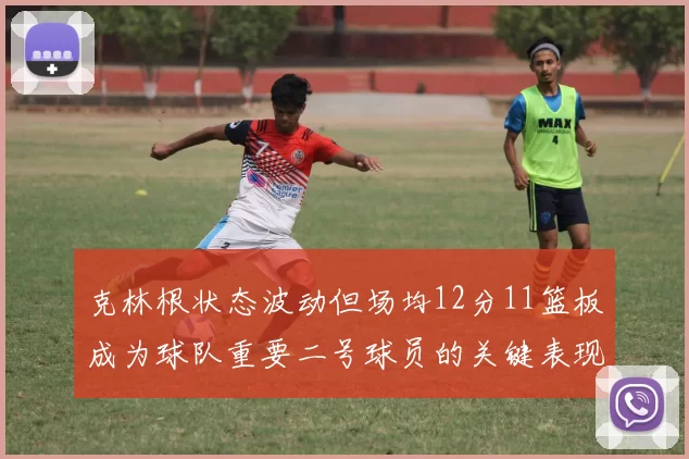 克林根状态波动但场均12分11篮板成为球队重要二号球员的关键表现