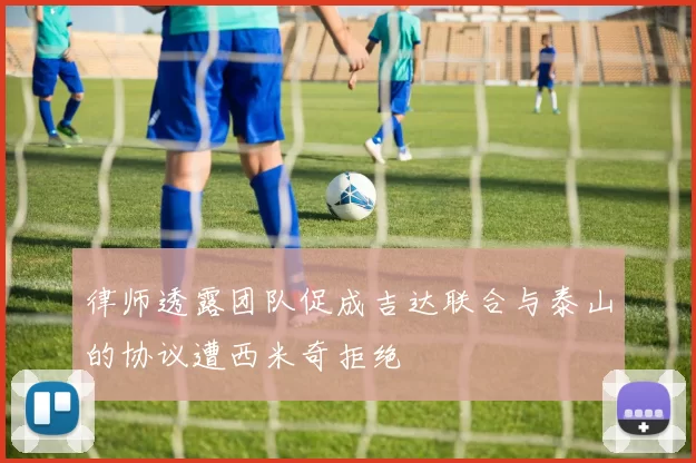 律师透露团队促成吉达联合与泰山的协议遭西米奇拒绝
